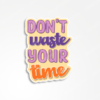 Dont waste your time - Sticker